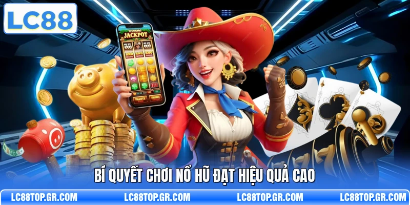 Bí quyết chơi nổ hũ đạt hiệu quả cao