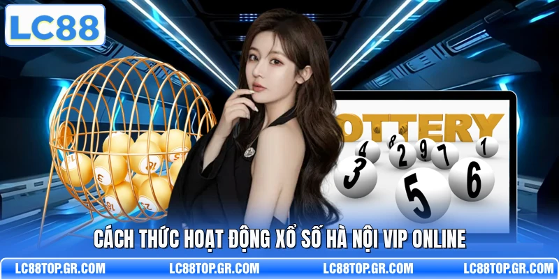 Cách thức hoạt động xổ số Hà Nội VIP online