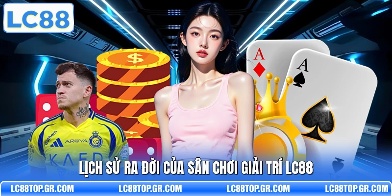 Lịch sử ra đời của sân chơi giải trí LC88