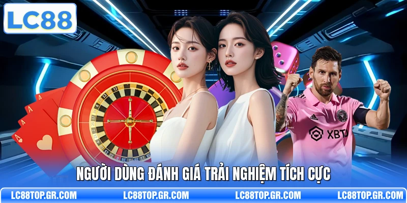 Người dùng đánh giá trải nghiệm tích cực