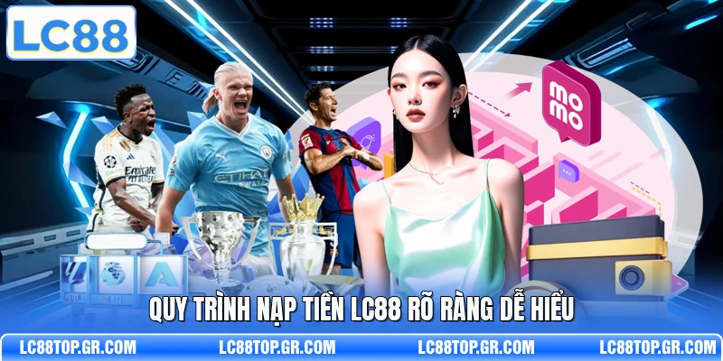 Quy trình nạp tiền LC88 rõ ràng dễ hiểu